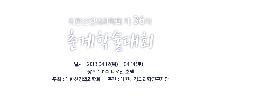 대한신경외과학회 제 36차 춘계학술대회 / 일시 : 2018.04.12(목) - 04.14(토) / 장소 : 여수 디오션 / 주최 : 대한신경외과학회 / 주관 : 신경외과학회 연구재단